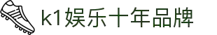 k1体育 - 十年品牌 值得信赖
